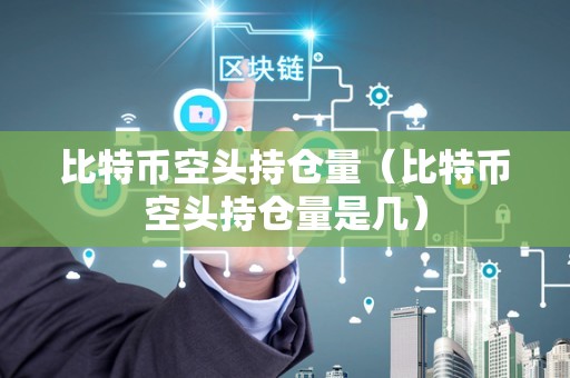 比特币空头持仓量（比特币空头持仓量是几）
