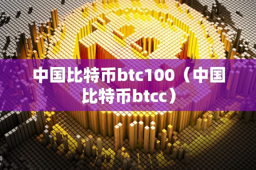 中国比特币btc100（中国比特币btcc）