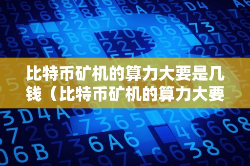 比特币矿机的算力大要是几钱（比特币矿机的算力大要是几钱啊）