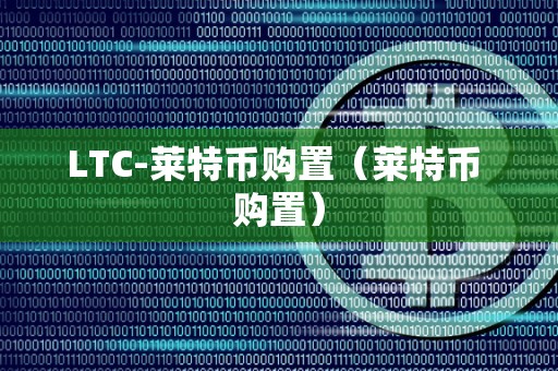 LTC-莱特币购置（莱特币 购置）