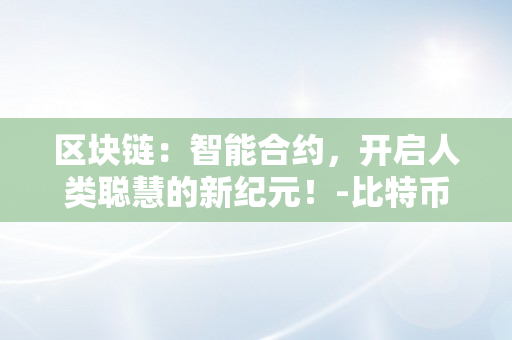 区块链：智能合约，开启人类聪慧的新纪元！-比特币期货