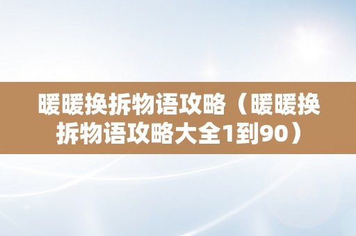 暖暖换拆物语攻略（暖暖换拆物语攻略大全1到90）