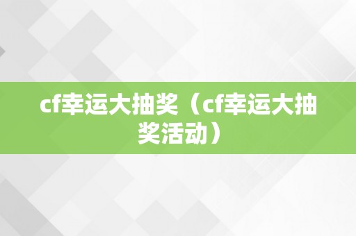 cf幸运大抽奖（cf幸运大抽奖活动）