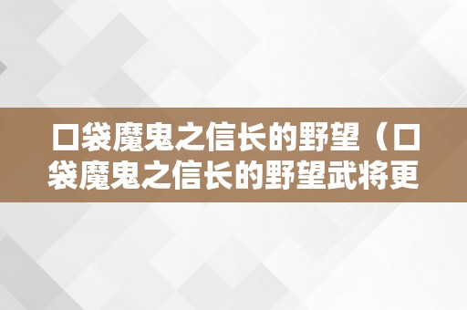 口袋魔鬼之信长的野望（口袋魔鬼之信长的野望武将更佳毗连）