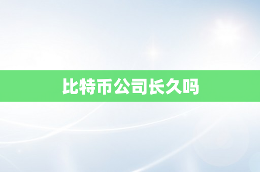 比特币公司长久吗