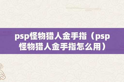 psp怪物猎人金手指（psp怪物猎人金手指怎么用）