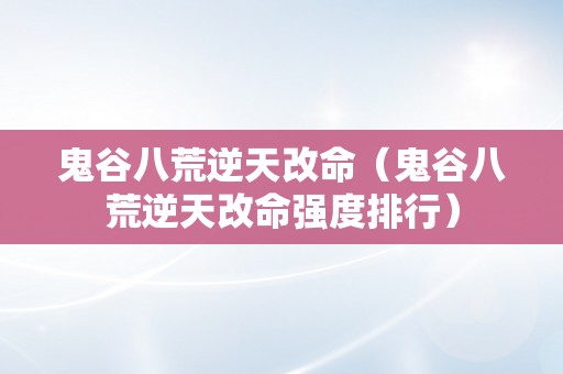 鬼谷八荒逆天改命（鬼谷八荒逆天改命强度排行）
