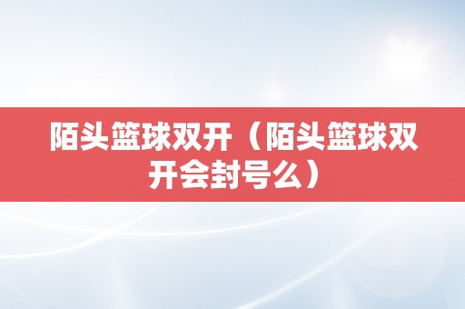 陌头篮球双开（陌头篮球双开会封号么）