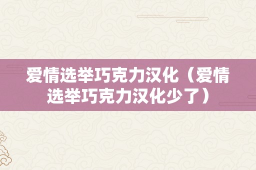 爱情选举巧克力汉化（爱情选举巧克力汉化少了）