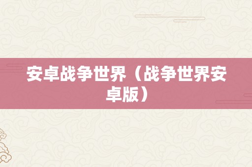 安卓战争世界（战争世界安卓版）