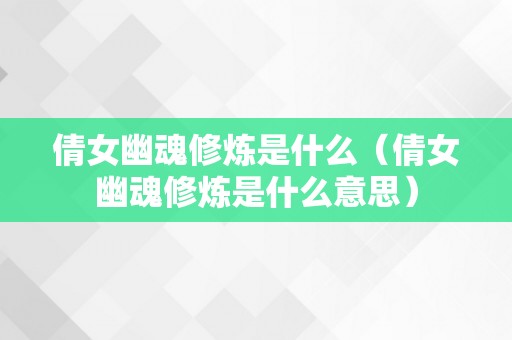 倩女幽魂修炼是什么（倩女幽魂修炼是什么意思）