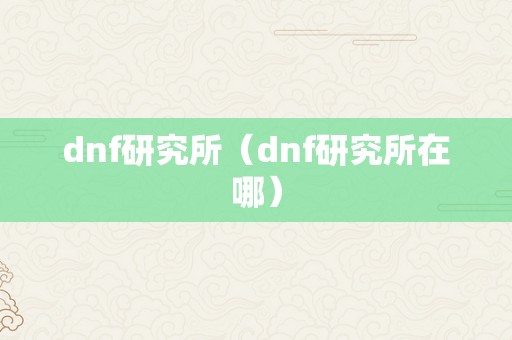 dnf研究所（dnf研究所在哪）