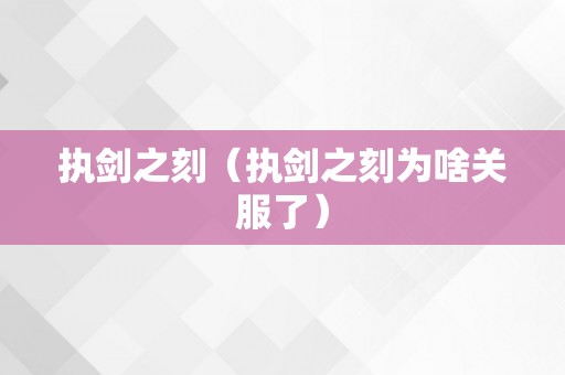 执剑之刻（执剑之刻为啥关服了）