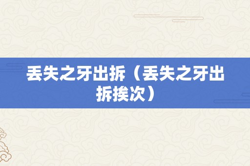 丢失之牙出拆（丢失之牙出拆挨次）