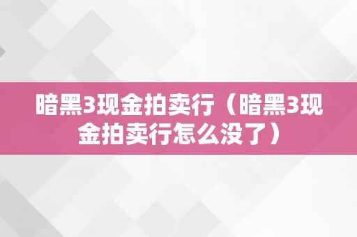 暗黑3现金拍卖行（暗黑3现金拍卖行怎么没了）