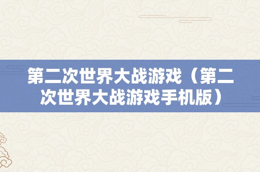 第二次世界大战游戏（第二次世界大战游戏手机版）