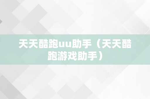 天天酷跑uu助手（天天酷跑游戏助手）
