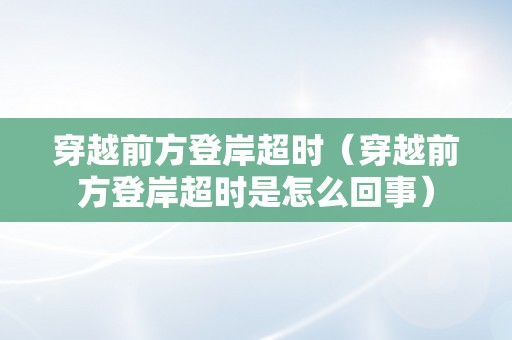 穿越前方登岸超时（穿越前方登岸超时是怎么回事）
