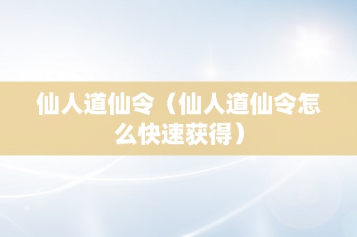 仙人道仙令（仙人道仙令怎么快速获得）
