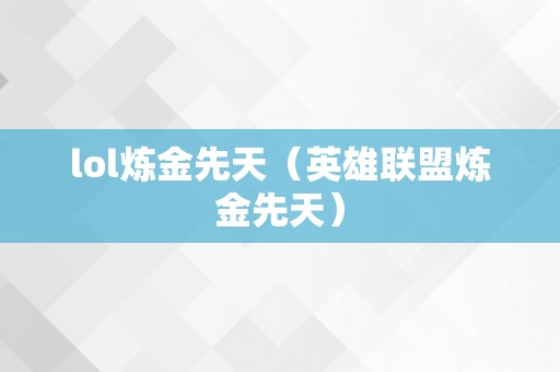 lol炼金先天（英雄联盟炼金先天）
