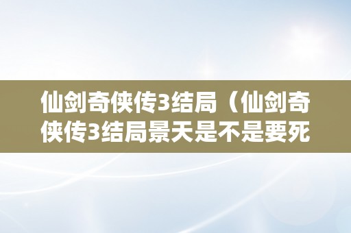 仙剑奇侠传3结局（仙剑奇侠传3结局景天是不是要死了）