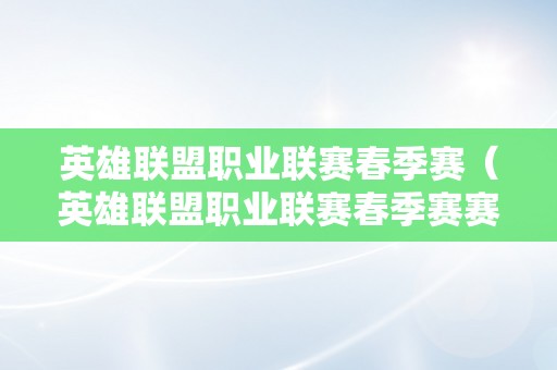 英雄联盟职业联赛春季赛（英雄联盟职业联赛春季赛赛程）