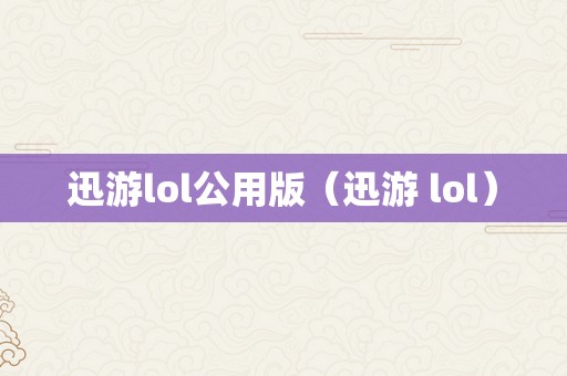 迅游lol公用版（迅游 lol）
