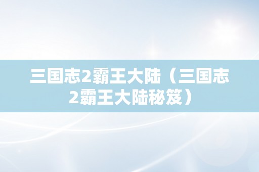 三国志2霸王大陆（三国志2霸王大陆秘笈）