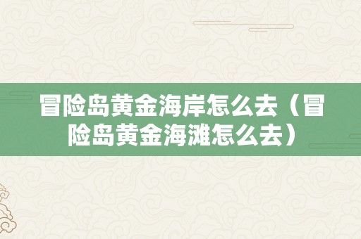 冒险岛黄金海岸怎么去（冒险岛黄金海滩怎么去）