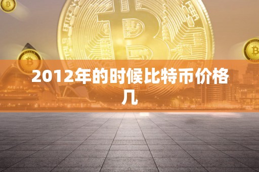 2012年的时候比特币价格几