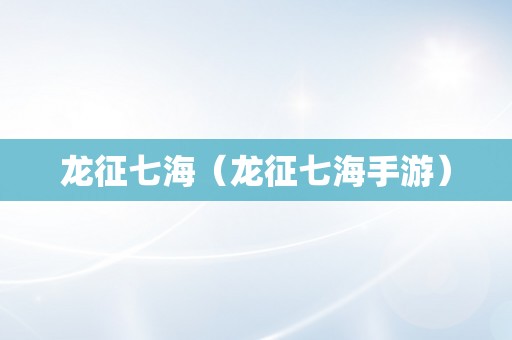 龙征七海（龙征七海手游）