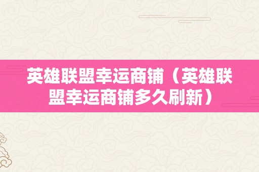 英雄联盟幸运商铺（英雄联盟幸运商铺多久刷新）