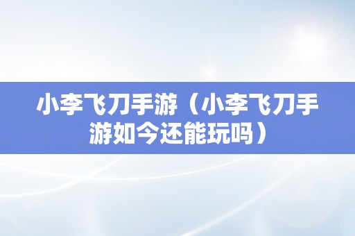 小李飞刀手游（小李飞刀手游如今还能玩吗）