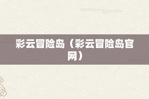 彩云冒险岛（彩云冒险岛官网）