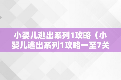小婴儿逃出系列1攻略（小婴儿逃出系列1攻略一至7关频道）