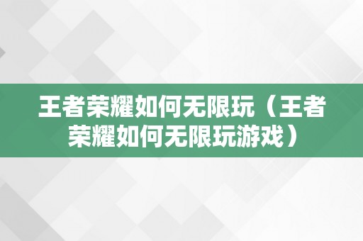 王者荣耀如何无限玩（王者荣耀如何无限玩游戏）