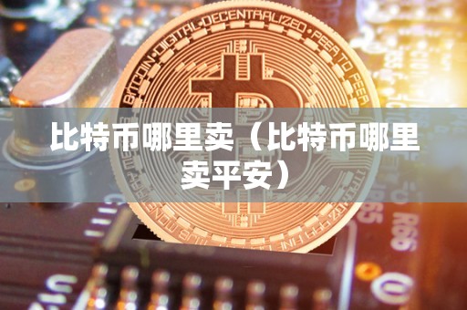 比特币哪里卖（比特币哪里卖平安）