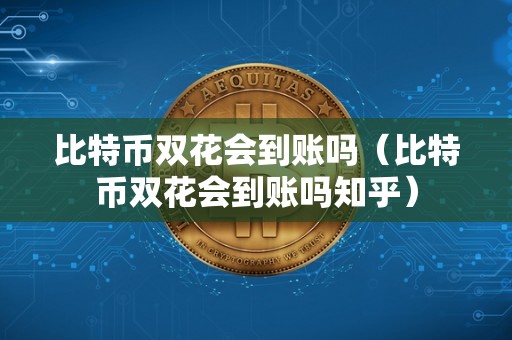 比特币双花会到账吗（比特币双花会到账吗知乎）