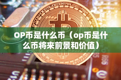 OP币是什么币（op币是什么币将来前景和价值）