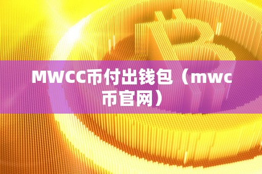 MWCC币付出钱包（mwc币官网）