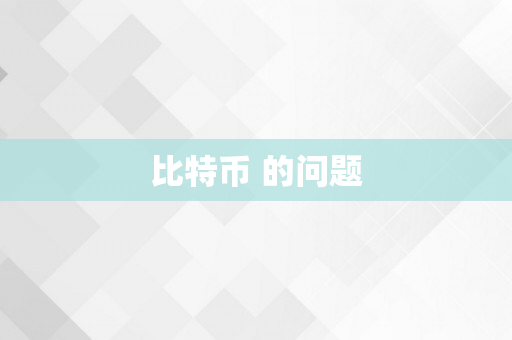 比特币 的问题