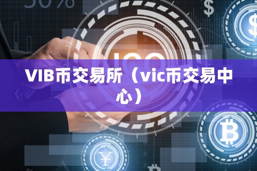 VIB币交易所（vic币交易中心）