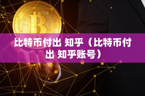 比特币付出 知乎（比特币付出 知乎账号）