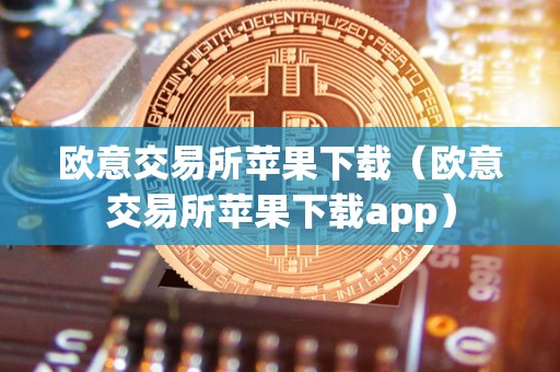 欧意交易所苹果下载（欧意交易所苹果下载app）
