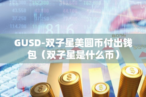 GUSD-双子星美圆币付出钱包（双子星是什么币）