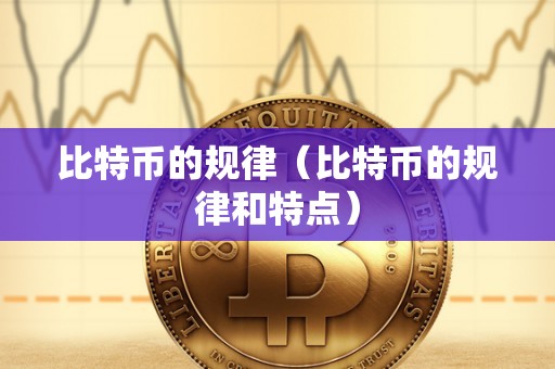比特币的规律（比特币的规律和特点）
