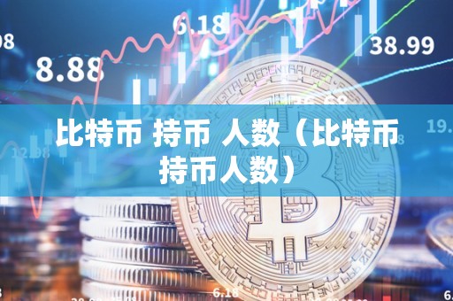 比特币 持币 人数（比特币持币人数）