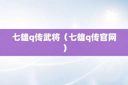 七雄q传武将（七雄q传官网）