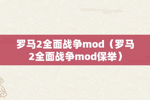 罗马2全面战争mod（罗马2全面战争mod保举）