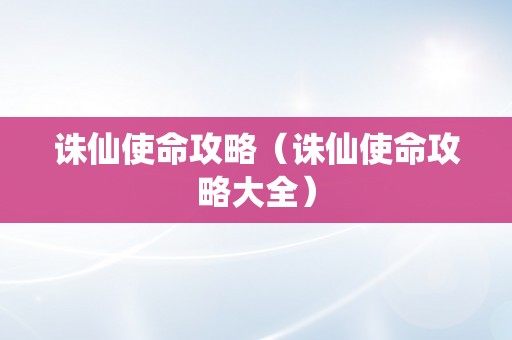 诛仙使命攻略（诛仙使命攻略大全）